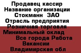 Продавец-кассир › Название организации ­ Стокманн, ЗАО › Отрасль предприятия ­ Розничная торговля › Минимальный оклад ­ 28 500 - Все города Работа » Вакансии   . Владимирская обл.,Муромский р-н